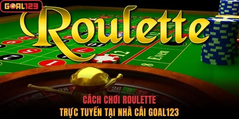 Cách Chơi Roulette Trực Tuyến Tại Nhà Cái Goal123