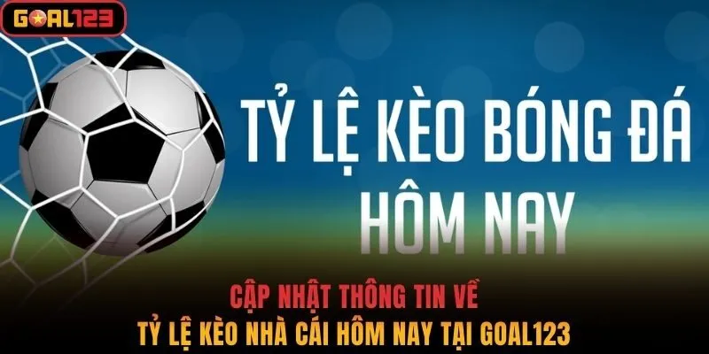 Cập Nhật Thông Tin Về Tỷ Lệ Kèo Nhà Cái Hôm Nay Tại Goal123