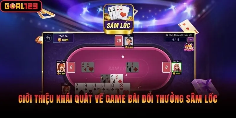 Giới thiệu khái quát về game bài đổi thưởng Sâm Lốc