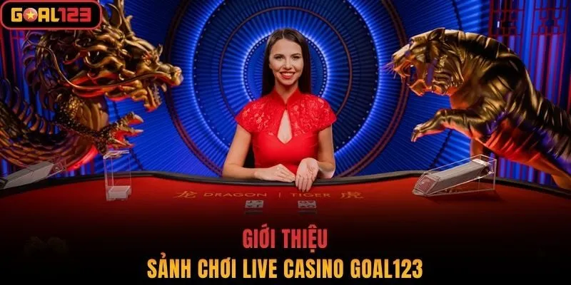 Giới thiệu sảnh chơi Live Casino Goal123