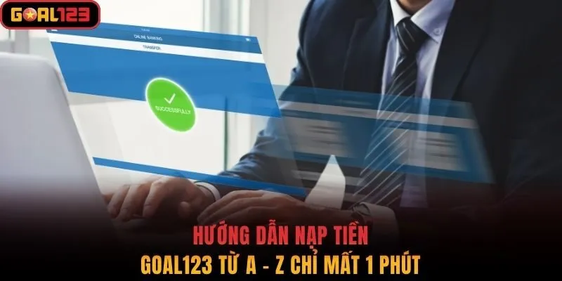 Hướng Dẫn Nạp Tiền Goal123 Từ A - Z Chỉ Mất 1 Phút