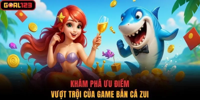 Khám phá ưu điểm vượt trội của game bắn cá zui