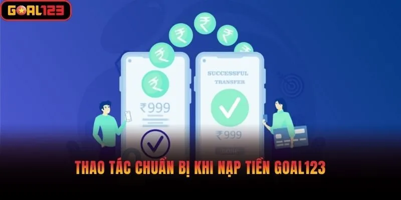 Thao tác chuẩn bị khi nạp tiền Goal123